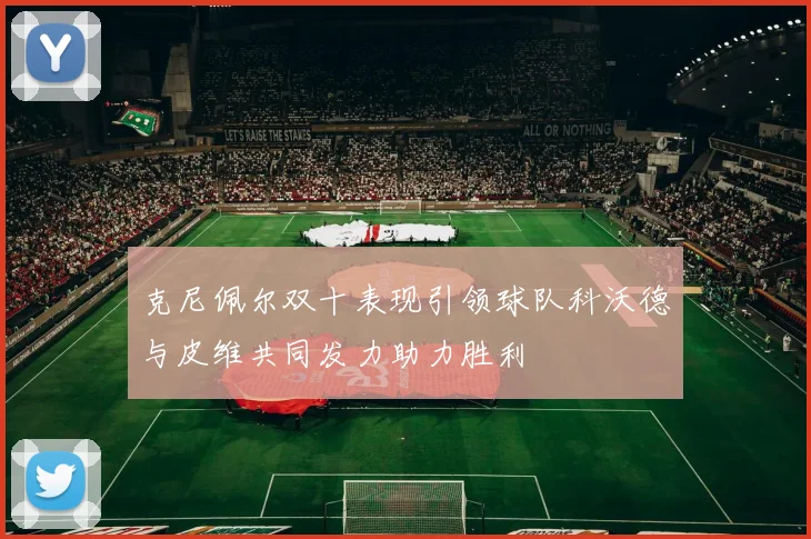 克尼佩尔双十表现引领球队科沃德与皮维共同发力助力胜利