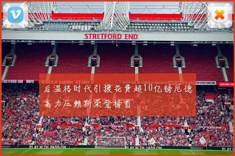 后温格时代引援花费超10亿镑厄德高力压赖斯荣登榜首