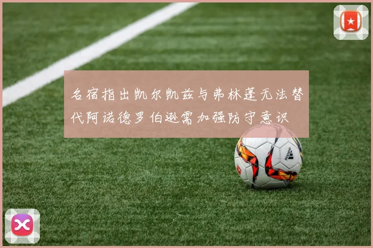 名宿指出凯尔凯兹与弗林蓬无法替代阿诺德罗伯逊需加强防守意识