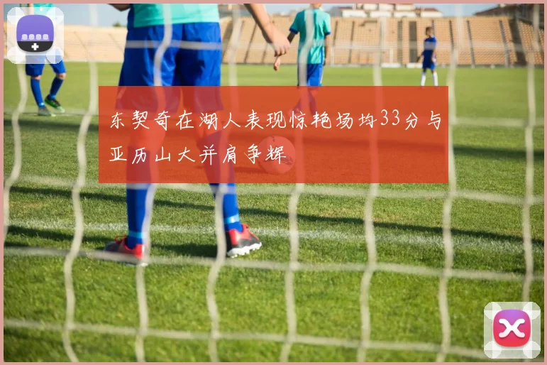 东契奇在湖人表现惊艳场均33分与亚历山大并肩争辉