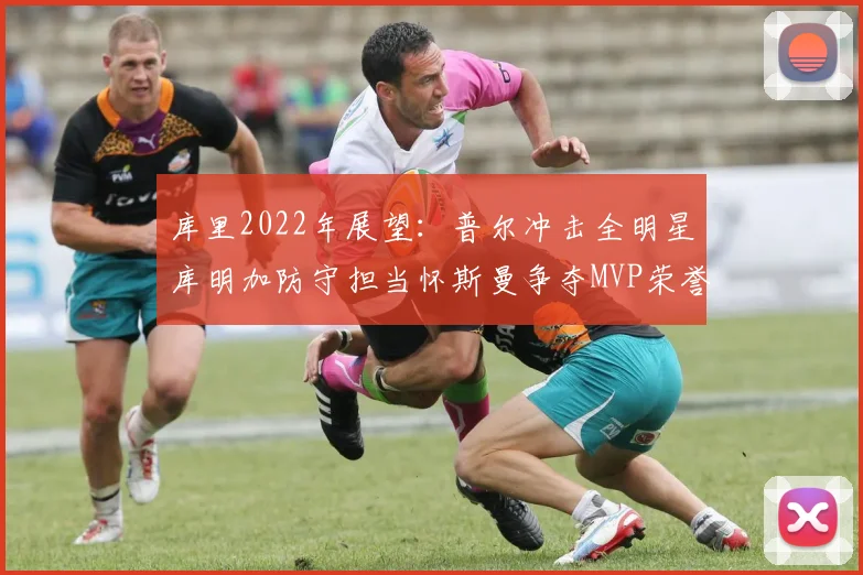 库里2022年展望：普尔冲击全明星库明加防守担当怀斯曼争夺MVP荣誉